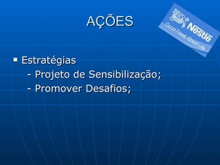 AÇÕES Estratégias - Projeto de Sensibilização; - Promover Desafios; 