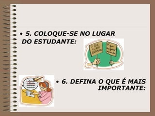 5. COLOQUE-SE NO LUGAR DO ESTUDANTE:   6. DEFINA O QUE É MAIS IMPORTANTE: 