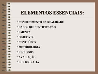 ELEMENTOS ESSENCIAIS: CONHECIMENTO DA REALIDADE DADOS DE IDENTIFICAÇÃO EMENTA OBJETIVOS CONTEÚDOS METODOLOGIA RECURSOS AVALIAÇÃO BIBLIOGRAFIA   