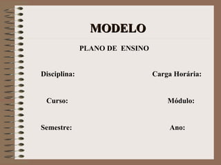   MODELO PLANO DE  ENSINO Disciplina:  Carga Horária:   Curso:  Módulo:   Semestre:  Ano:   