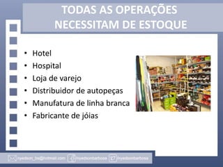 TODAS AS OPERAÇÕES
NECESSITAM DE ESTOQUE
•
•
•
•
•
•

Hotel
Hospital
Loja de varejo
Distribuidor de autopeças
Manufatura de linha branca
Fabricante de jóias

 