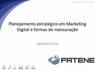 Planejamento estratégico em Marketing
Digital e formas de mensuração
Jackson Cruz
 