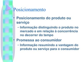 Posicionamento Posicionamento do produto ou serviço Informação distinguindo o produto no mercado e em relação à concorrência no decorrer do tempo Promessa ao consumidor Informação resumindo a vantagem do produto ou serviço para o consumidor 