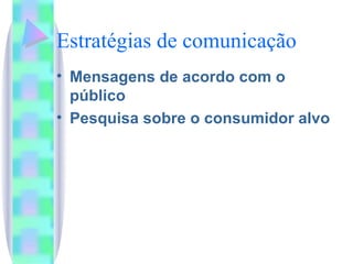 Estratégias de comunicação Mensagens de acordo com o  público Pesquisa sobre o consumidor alvo 