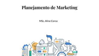 Planejamento de Marketing
MSc. Aline Corso
 