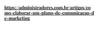 https://administradores.com.br/artigos/co
mo-elaborar-um-plano-de-comunicacao-d
e-marketing
 