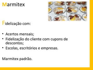 Marmitex

Fidelização com:
• Acertos mensais;
• Fidelização do cliente com cupons de
descontos;
• Escolas, escritórios e empresas.
Marmitex padrão.

 
