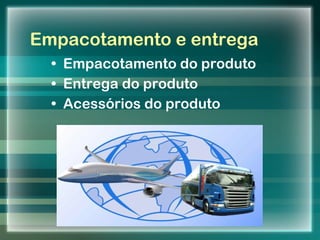 Empacotamento e entrega Empacotamento do produto Entrega do produto Acessórios do produto 12/02/11 