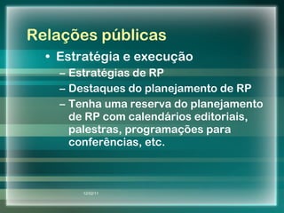 Relações públicas Estratégia e execução Estratégias de RP Destaques do planejamento de RP Tenha uma reserva do planejamento de RP com calendários editoriais, palestras, programações para conferências, etc. 12/02/11 