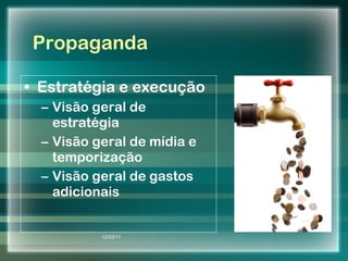 Propaganda Estratégia e execução Visão geral de estratégia Visão geral de mídia e temporização Visão geral de gastos adicionais 12/02/11 