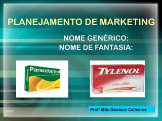 PLANEJAMENTO DE MARKETING NOME GENÉRICO: NOME DE FANTASIA: 12/02/11 Profº MSc Dawison Calheiros 