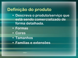 Definição do produto Descreva o produto/serviço que está sendo comercializado de forma detalhada. Formas Cores Tamanhos Famílias e extensões 12/02/11 