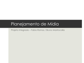 Planejamento de Mídia
Projeto Integrado – Fabio Ramos / Bruno Mastrocolla
 
