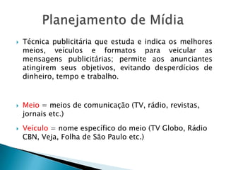 Técnica publicitária que estuda e indica os melhores meios, veículos e formatos para veicular as mensagens publicitárias; ...