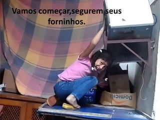 Vamos começar,segurem seus 
forninhos. 
 
