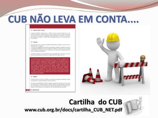 CUB NÃO LEVA EM CONTA....
Cartilha do CUB
www.cub.org.br/docs/cartilha_CUB_NET.pdf
 