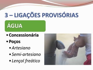 3 – LIGAÇÕES PROVISÓRIAS
ÁGUA
•Concessionária
•Poços
•Artesiano
•Semi-artesiano
•Lençol freático
 