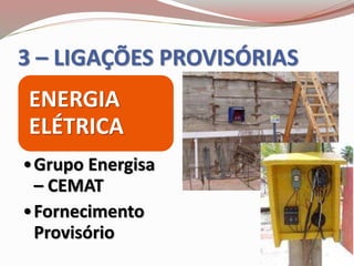 3 – LIGAÇÕES PROVISÓRIAS
ENERGIA
ELÉTRICA
•Grupo Energisa
– CEMAT
•Fornecimento
Provisório
 