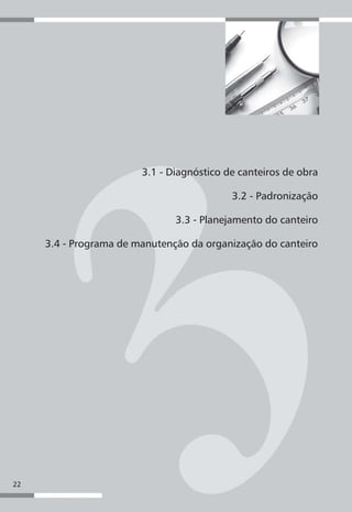 3.1 - Diagnóstico de canteiros de obra

                                                                          3.2 - Padronização

                                                        3.3 - Planejamento do canteiro

     3.4 - Programa de manutenção da organização do canteiro




22
                Planejamento de canteiros de obra e gestão de processos
 