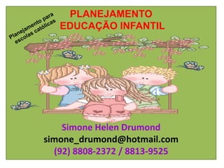 PLANEJAMENTO
   EDUCAÇÃO INFANTIL




    Simone Helen Drumond
simone_drumond@hotmail.com
  (92) 8808-2372 / 8813-9525
 