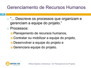 Gerenciamento de Recursos HumanosMídias Digitais e Interativas - UC Planejamento de Projetos18“... Descreve os processos que organizam e gerenciam a equipe do projeto.”Processos:Planejamento de recursos humanos,Contratar ou mobilizar a equipe do projeto, Desenvolver a equipe do projeto e Gerenciara equipe do projeto.