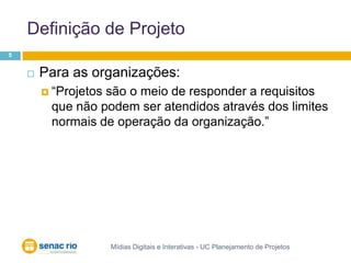 Definição de ProjetoMídias Digitais e Interativas - UC Planejamento de Projetos5Para as organizações:“Projetos são o meio de responder a requisitos que não podem ser atendidos através dos limites normais de operação da organização.”