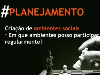 Criação de  ambientes   sociais Em que ambientes posso participar regularmente? PLANEJAMENTO # 