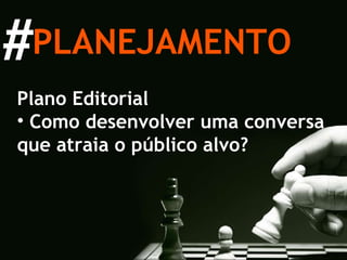 Plano Editorial Como desenvolver uma conversa que atraia o público alvo? PLANEJAMENTO # 