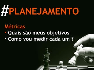 Métricas Quais são meus objetivos Como vou medir cada um ? PLANEJAMENTO # 