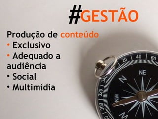 Produção de  conteúdo Exclusivo Adequado a audiência Social Multimídia # GESTÃO 