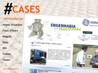 # CASES http://blog.maua.br/ Universitários Vídeos (Youtube) Fotos (Flickr) Blogroll Posts RSS Twitter Testes 