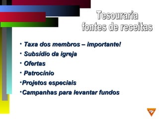 • Taxa dos membros – importante!Taxa dos membros – importante!
• Subsídio da igrejaSubsídio da igreja
• OfertasOfertas
• PatrocínioPatrocínio
•Projetos especiaisProjetos especiais
•Campanhas para levantar fundosCampanhas para levantar fundos
 