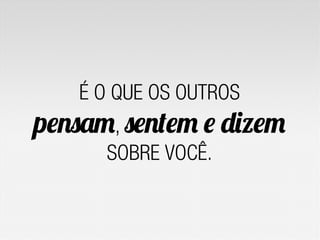 É O QUE OS OUTROS
pensam, sentem e dizem
SOBRE VOCÊ.
 