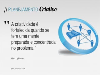 // PLANEJAMENTO Criativo
A criatividade é
fortalecida quando se
tem uma mente
preparada e concentrada
no problema.”
Alan Lightman
(Prof. Giovanni Di Carlli)
“
 