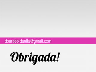 Obrigada!
dourado.danila@gmail.com
 