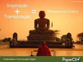 Criatividade e Comunicação Digital
Planejamento Criativo
Inspiração
Transpiração
=+
 