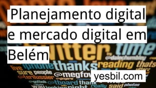 Planejamento digital
e mercado digital em
Belém
yesbil.com.
 