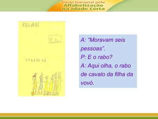 A: “Moravam seis 
pessoas”. 
P: E o rabo? 
A: Aqui olha, o rabo 
de cavalo da filha da 
vovó. 
 