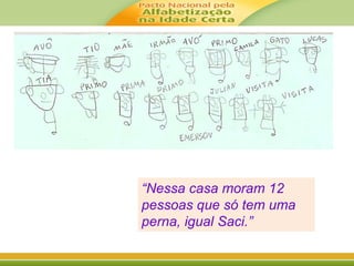 “Nessa casa moram 12 
pessoas que só tem uma 
perna, igual Saci.” 
 