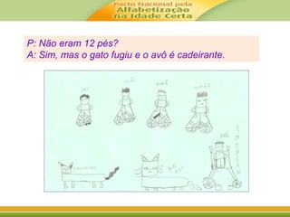 P: Não eram 12 pés? 
A: Sim, mas o gato fugiu e o avô é cadeirante. 
 