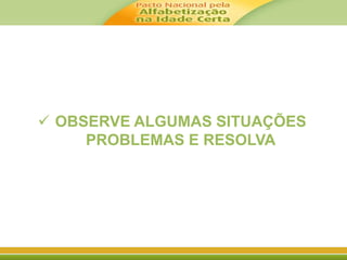  OBSERVE ALGUMAS SITUAÇÕES 
PROBLEMAS E RESOLVA 
 