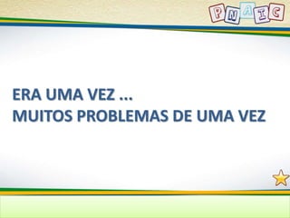 ERA UMA VEZ ... 
MUITOS PROBLEMAS DE UMA VEZ 
 