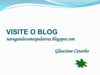 VISITE O BLOG navegandocomaspalavras.blogspot.comGlaucianeCatanho