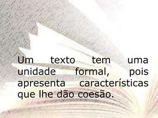 Um texto tem uma
unidade formal, pois
apresenta características
que lhe dão coesão.
 
