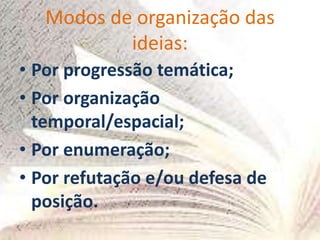 Modos de organização das
ideias:
• Por progressão temática;
• Por organização
temporal/espacial;
• Por enumeração;
• Por refutação e/ou defesa de
posição.
 
