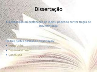 Dissertação
É a exposição ou explanação de ideias, podendo conter traços de
argumentação;
Há três partes básicas na dissertação:
 Introdução
 Desenvolvimento
 Conclusão
 
