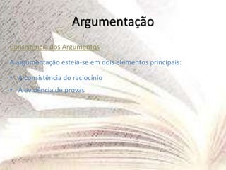 Argumentação
Consistência dos Argumentos
A argumentação esteia-se em dois elementos principais:
• A consistência do raciocínio
• A evidência de provas
 