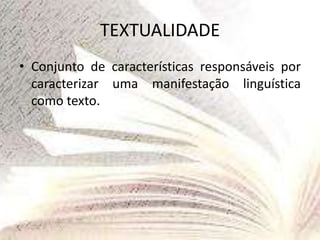 TEXTUALIDADE
• Conjunto de características responsáveis por
caracterizar uma manifestação linguística
como texto.
 