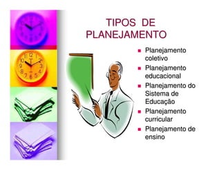 TIPOS DE
PLANEJAMENTO
        Planejamento
        coletivo
        Planejamento
        educacional
        Planejamento do
        Sistema de
        Educação
        Planejamento
        curricular
        Planejamento de
        ensino
 