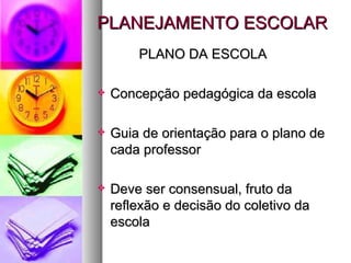PLANEJAMENTO ESCOLAR PLANO DA ESCOLA Concepção pedagógica da escola Guia de orientação para o plano de cada professor Deve ser consensual, fruto da reflexão e decisão do coletivo da escola 